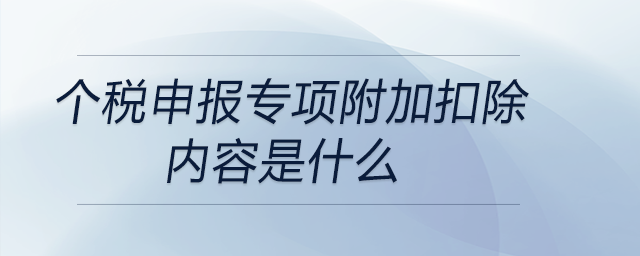 個(gè)稅申報(bào)專項(xiàng)附加扣除內(nèi)容是什么