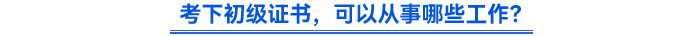考下初級證書，可以從事哪些工作？