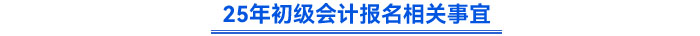 25年初級會計報名相關事宜