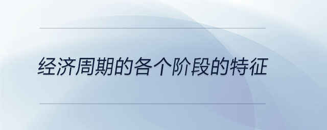 經(jīng)濟(jì)周期的各個(gè)階段的特征