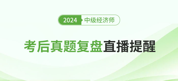 直播提醒：2024年中級經(jīng)濟(jì)師考后真題復(fù)盤！