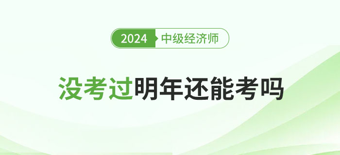 2024年中級經(jīng)濟(jì)師沒考過，明年還能考嗎?