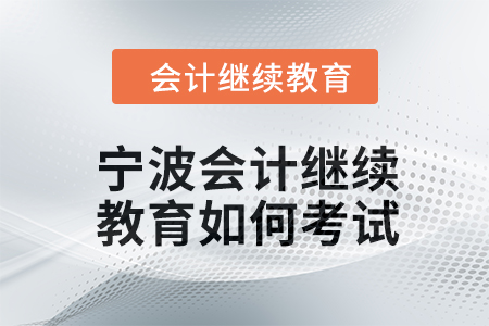 2024年寧波會(huì)計(jì)繼續(xù)教育如何考試？