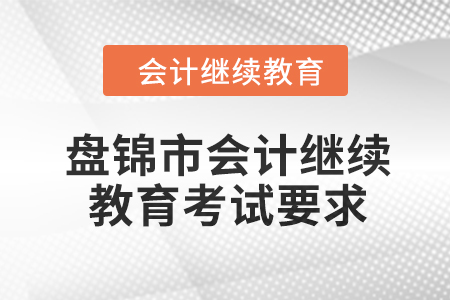 2024年度盤(pán)錦市會(huì)計(jì)繼續(xù)教育考試要求