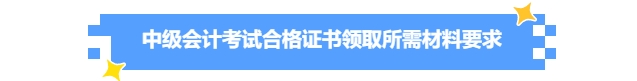 中級(jí)會(huì)計(jì)證書領(lǐng)取所需材料要求