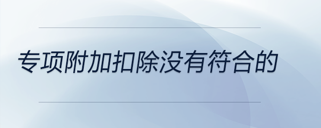 專項(xiàng)附加扣除沒(méi)有符合的