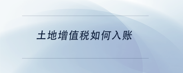 中級(jí)會(huì)計(jì)土地增值稅如何入賬