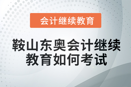 2024年鞍山東奧會計繼續(xù)教育如何考試？