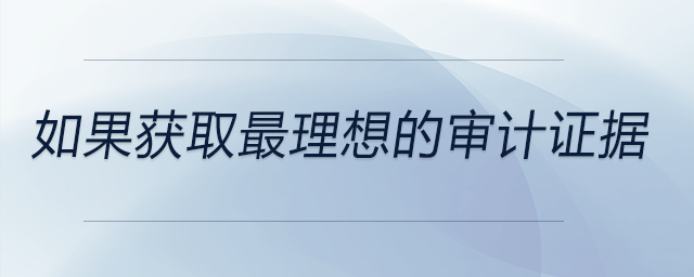 如果獲取最理想的審計(jì)證據(jù)