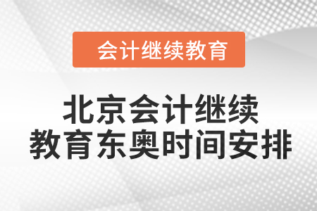 2024年北京會計繼續(xù)教育東奧時間安排