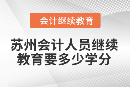 2024年蘇州會計人員繼續(xù)教育要多少學(xué)分？