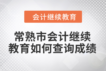 2024年常熟市會計繼續(xù)教育如何查詢成績？