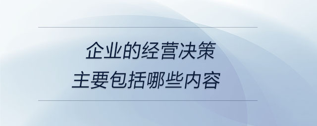 企業(yè)的經營決策主要包括哪些內容