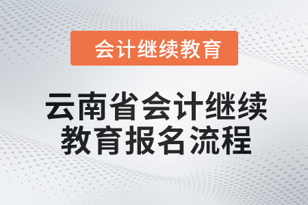 2024年云南省會計繼續(xù)教育報名流程