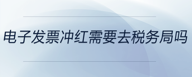 電子發(fā)票沖紅需要去稅務局嗎