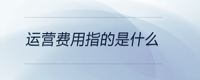 運(yùn)營(yíng)費(fèi)用指的是什么
