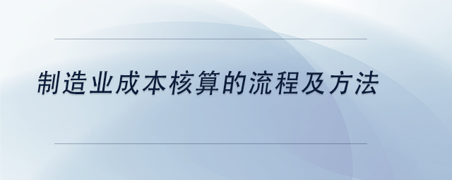 中級(jí)會(huì)計(jì)制造業(yè)成本核算的流程及方法