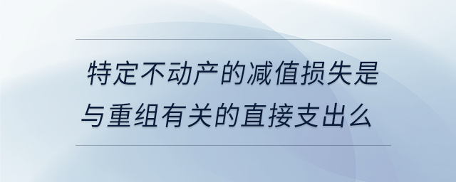 特定不動(dòng)產(chǎn)的減值損失是與重組有關(guān)的直接支出么