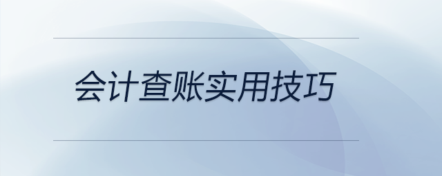 會計查賬實用技巧都有哪些？前來關(guān)注！