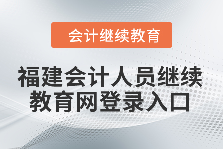 2024年福建會(huì)計(jì)人員繼續(xù)教育網(wǎng)登錄入口