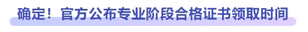 確定！官方公布專業(yè)階段合格證書領取時間