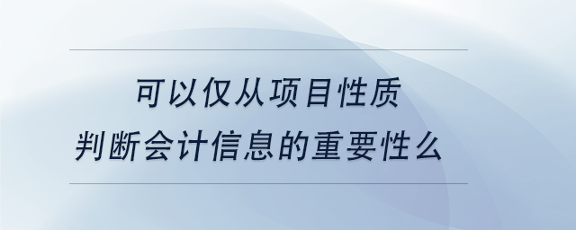 中級會計可以僅從項目性質判斷會計信息的重要性么