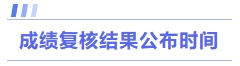 成績(jī)復(fù)核結(jié)果公布時(shí)間