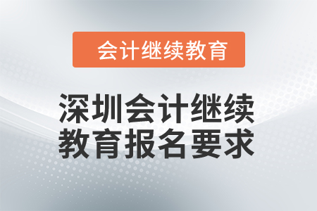 2024年深圳會(huì)計(jì)繼續(xù)教育報(bào)名要求是什么？