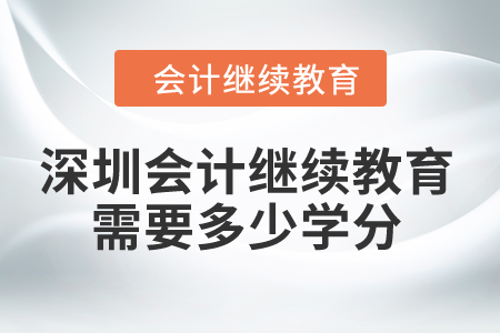 2024年深圳會(huì)計(jì)繼續(xù)教育需要多少學(xué)分？