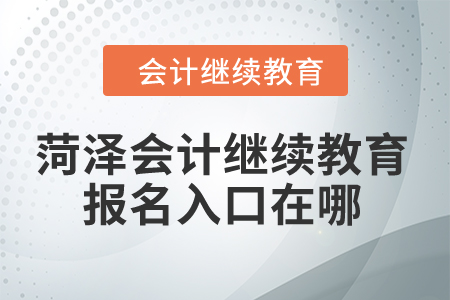 2024年菏澤會(huì)計(jì)繼續(xù)教育報(bào)名入口在哪？