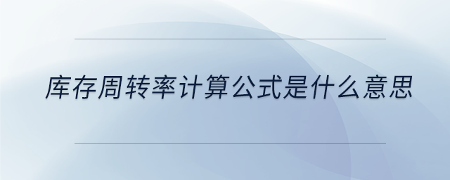 庫存周轉(zhuǎn)率計(jì)算公式是什么意思