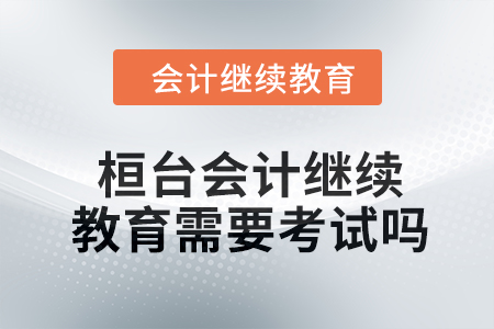 2024年桓臺會計繼續(xù)教育需要考試嗎？