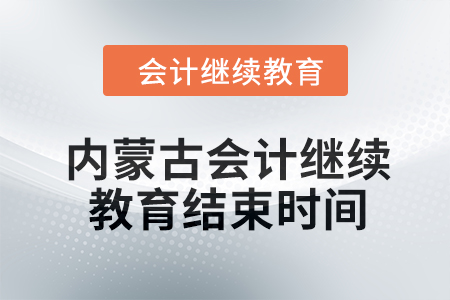 2024年內(nèi)蒙古會計人員繼續(xù)教育結(jié)束時間