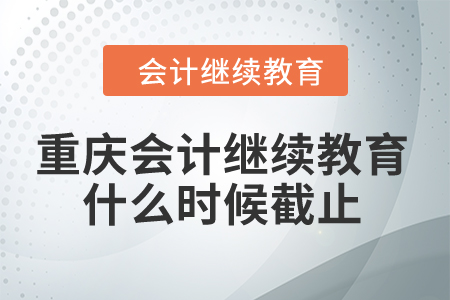 重慶2024年會計繼續(xù)教育什么時候截止？