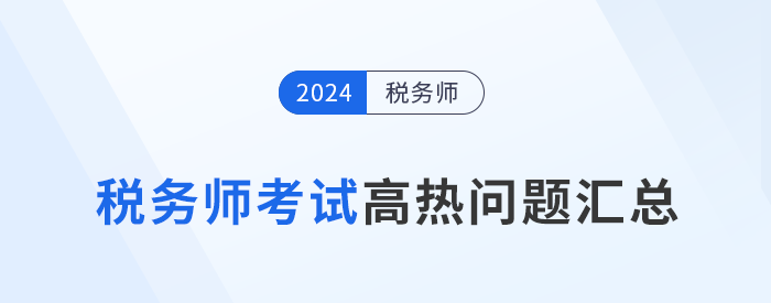 2024年稅務(wù)師考試成績查詢、復(fù)核、領(lǐng)證等高熱問題解答！