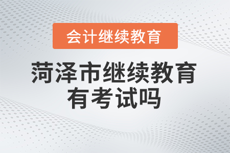 2024年菏澤市繼續(xù)教育管理平臺有考試嗎？