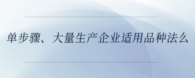 單步驟、大量生產(chǎn)企業(yè)適用品種法么