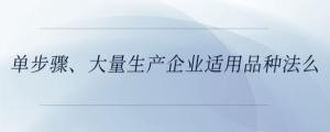 單步驟、大量生產(chǎn)企業(yè)適用品種法么