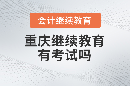 2024年重慶會計繼續(xù)教育有考試嗎？