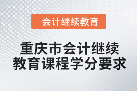 2024年重慶市會(huì)計(jì)繼續(xù)教育課程學(xué)分要求