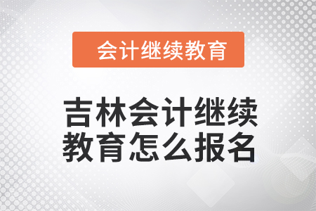 2024年吉林會計繼續(xù)教育怎么報名？