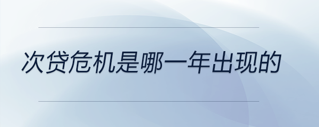 次貸危機(jī)是哪一年出現(xiàn)的