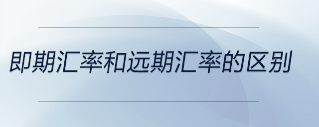 即期匯率和遠(yuǎn)期匯率的區(qū)別
