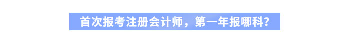 首次報(bào)考注冊會(huì)計(jì)師，第一年報(bào)哪科？