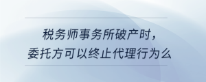 稅務(wù)師事務(wù)所破產(chǎn)時(shí)，委托方可以終止代理行為么