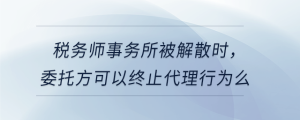 稅務(wù)師事務(wù)所被解散時(shí)，委托方可以終止代理行為么