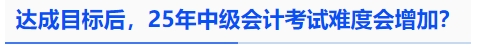 中級會計達成目標后，25年中級會計考試難度會增加？