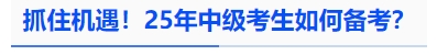 中級會計抓住機遇！25年中級考生如何備考？