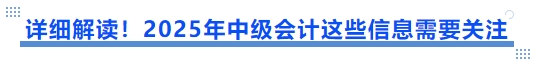 詳細(xì)解讀！2025年中級(jí)會(huì)計(jì)這些信息需要關(guān)注