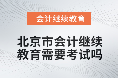 2024年北京市會計繼續(xù)教育需要考試嗎？